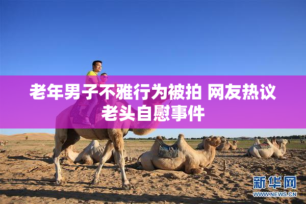 老年男子不雅行为被拍 网友热议老头自慰事件