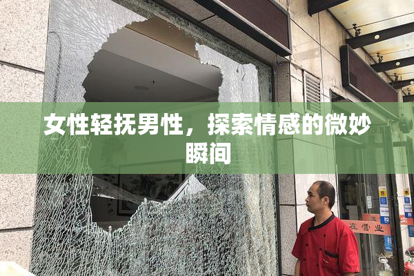 女性轻抚男性，探索情感的微妙瞬间