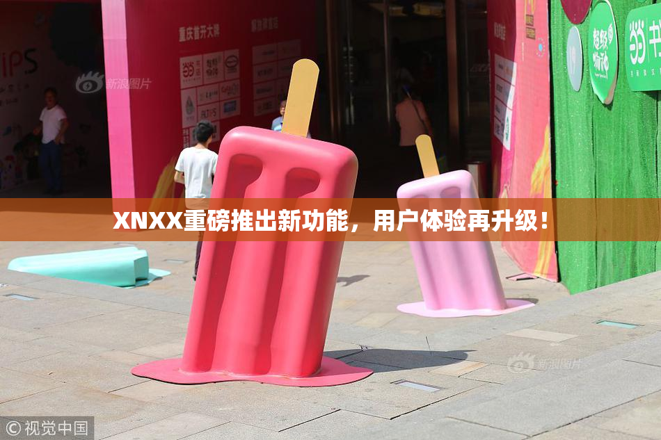 XNXX重磅推出新功能，用户体验再升级！