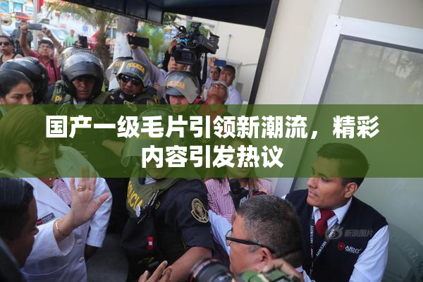 国产一级毛片引领新潮流，精彩内容引发热议