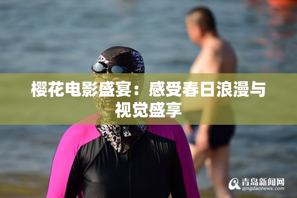 樱花电影盛宴：感受春日浪漫与视觉盛享