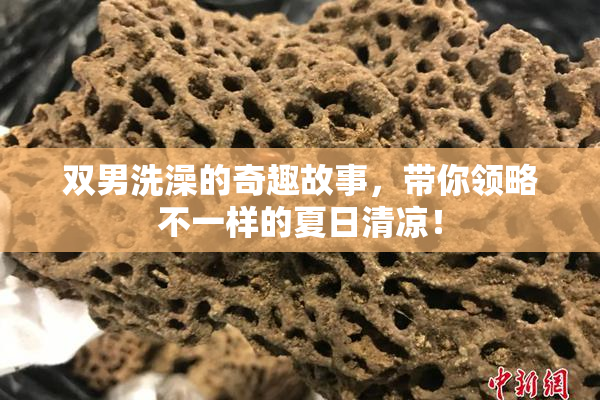 双男洗澡的奇趣故事，带你领略不一样的夏日清凉！