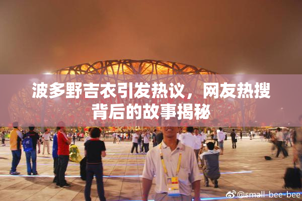 波多野吉衣引发热议，网友热搜背后的故事揭秘