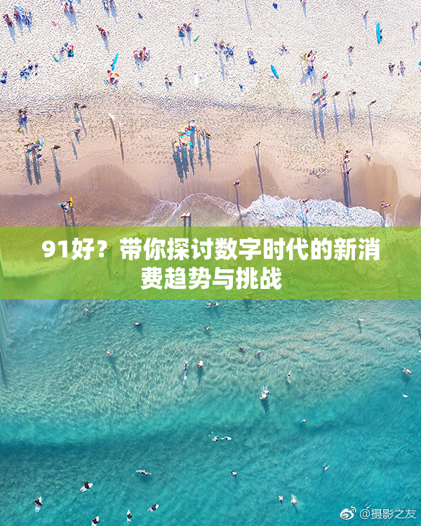 91好？带你探讨数字时代的新消费趋势与挑战