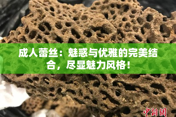 成人蕾丝：魅惑与优雅的完美结合，尽显魅力风格！