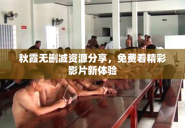 秋霞无删减资源分享，免费看精彩影片新体验