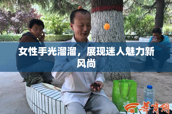 女性手光溜溜，展现迷人魅力新风尚