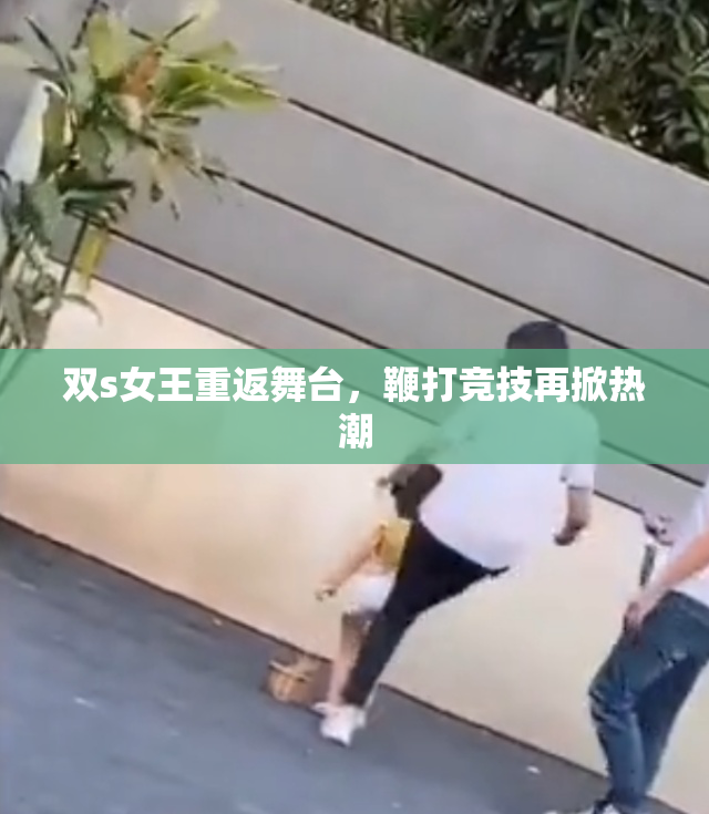 双s女王重返舞台，鞭打竞技再掀热潮