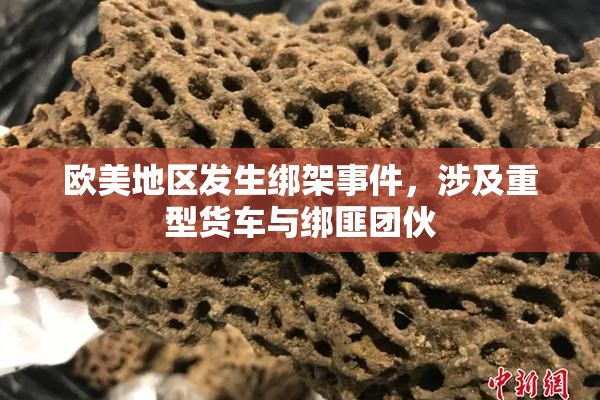 欧美地区发生绑架事件，涉及重型货车与绑匪团伙