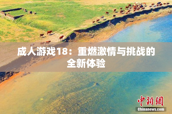 成人游戏18：重燃激情与挑战的全新体验