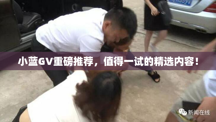 小蓝GV重磅推荐，值得一试的精选内容！