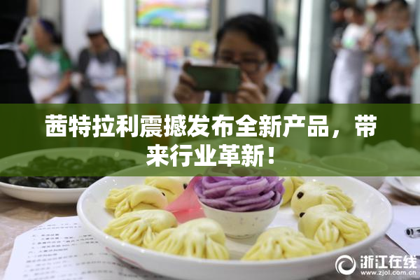 茜特拉利震撼发布全新产品，带来行业革新！
