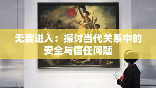 无套进入：探讨当代关系中的安全与信任问题