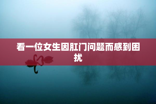 看一位女生因肛门问题而感到困扰