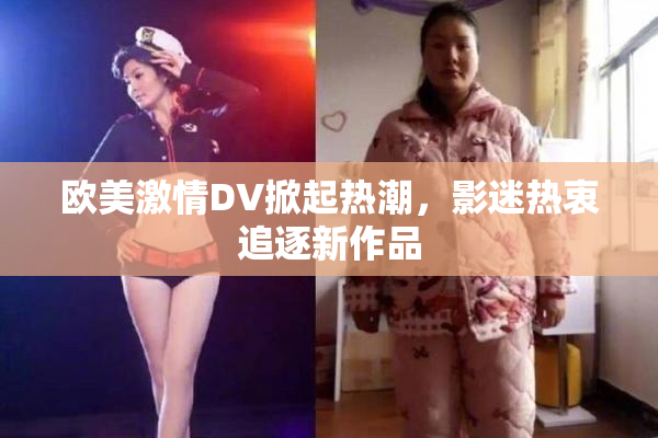 欧美激情DV掀起热潮，影迷热衷追逐新作品