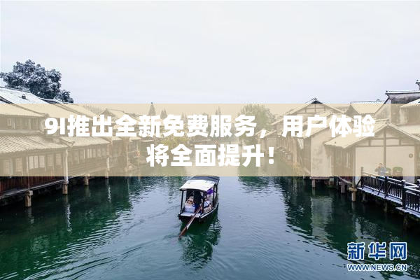 9I推出全新免费服务，用户体验将全面提升！