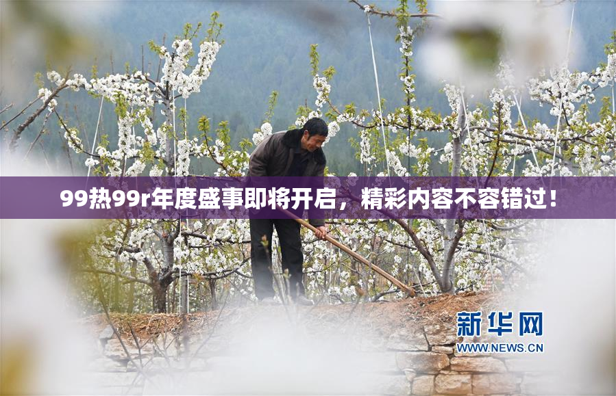 99热99r年度盛事即将开启，精彩内容不容错过！