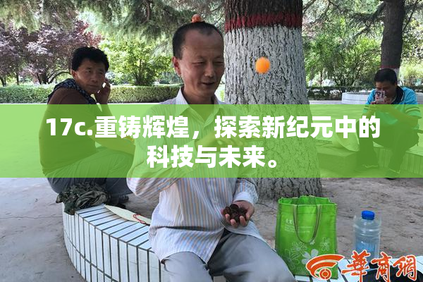 17c.重铸辉煌，探索新纪元中的科技与未来。