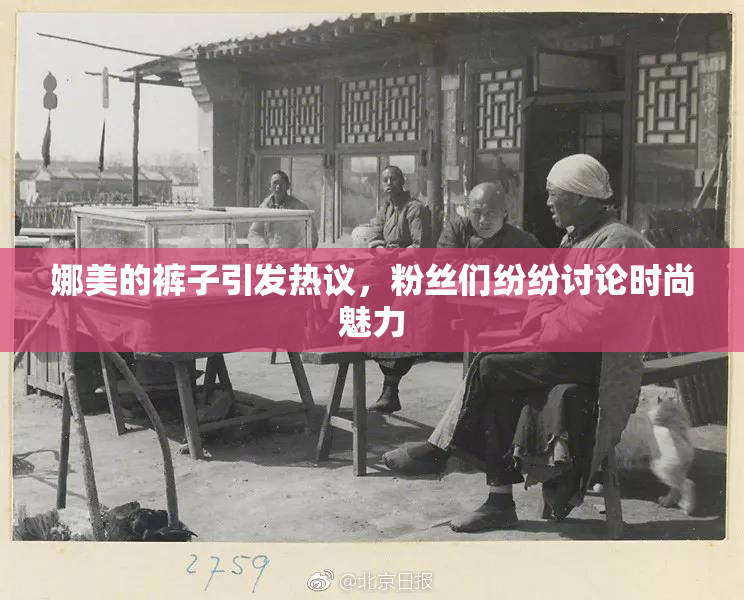 娜美的裤子引发热议，粉丝们纷纷讨论时尚魅力