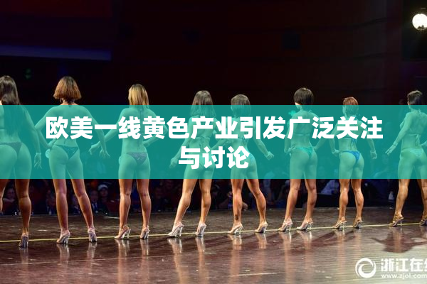 欧美一线黄色产业引发广泛关注与讨论