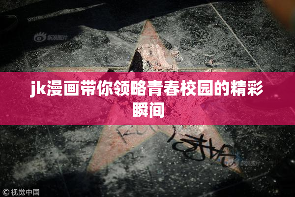 jk漫画带你领略青春校园的精彩瞬间