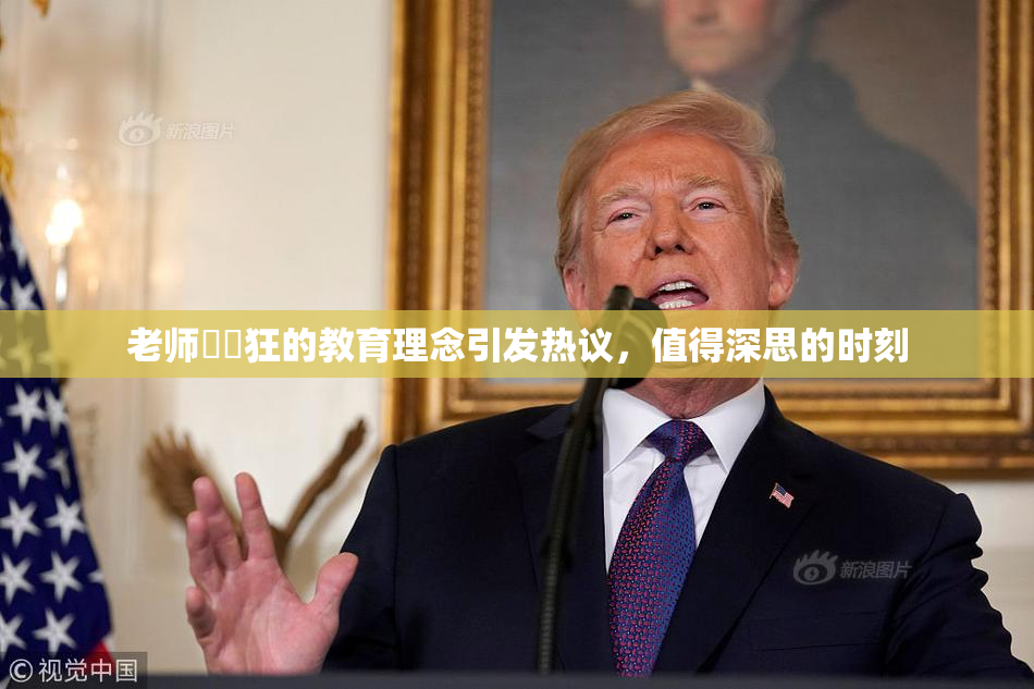 老师❌‌狂的教育理念引发热议，值得深思的时刻