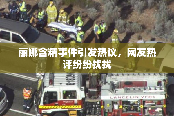 丽娜含精事件引发热议，网友热评纷纷扰扰