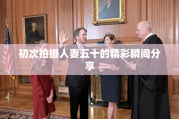 初次拍摄人妻五十的精彩瞬间分享