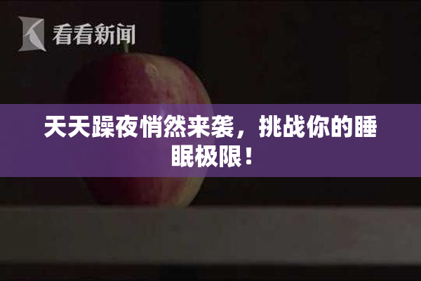 天天躁夜悄然来袭，挑战你的睡眠极限！
