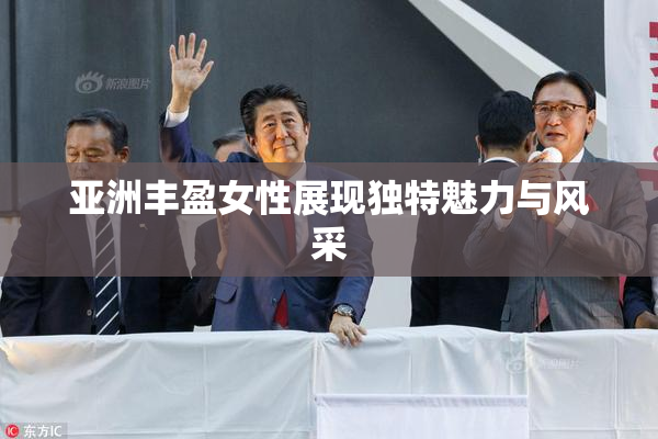 亚洲丰盈女性展现独特魅力与风采