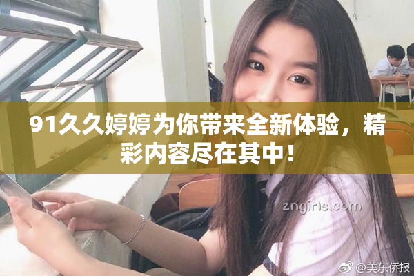 91久久婷婷为你带来全新体验，精彩内容尽在其中！