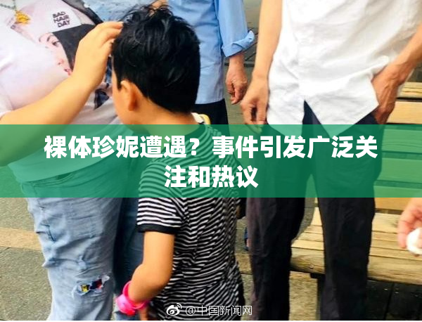 裸体珍妮遭遇？事件引发广泛关注和热议