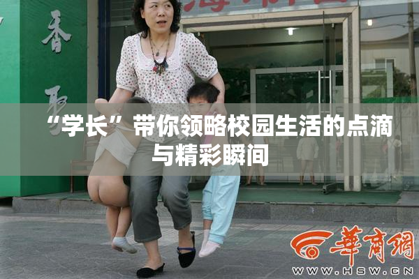 “学长”带你领略校园生活的点滴与精彩瞬间