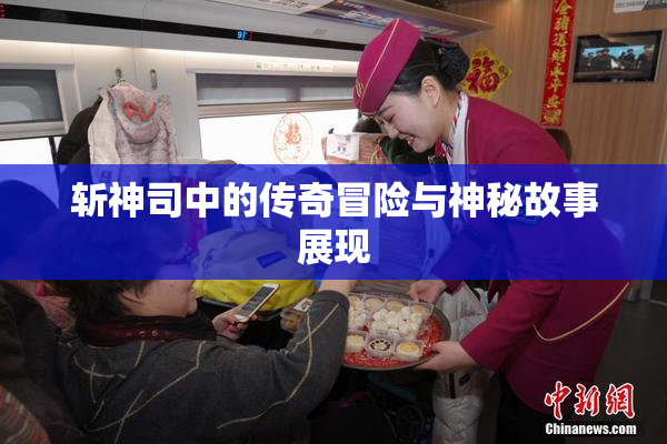 斩神司中的传奇冒险与神秘故事展现