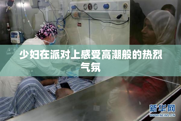 少妇在派对上感受高潮般的热烈气氛