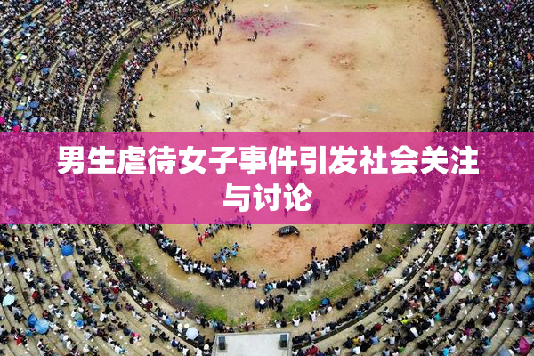 男生虐待女子事件引发社会关注与讨论