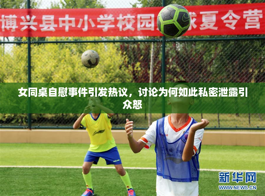 女同桌自慰事件引发热议，讨论为何如此私密泄露引众怒