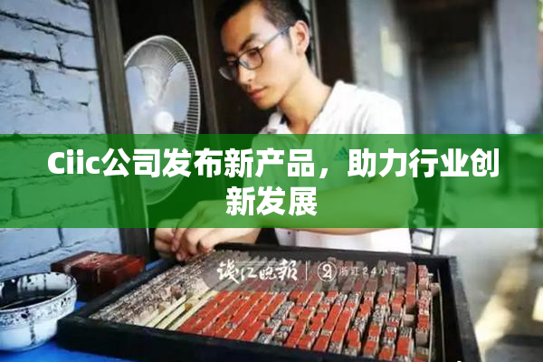 Ciic公司发布新产品，助力行业创新发展