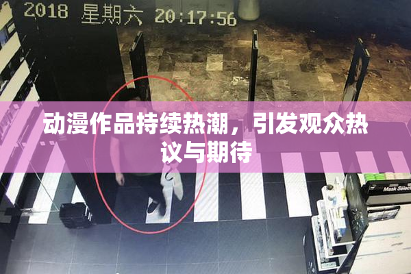 动漫作品持续热潮，引发观众热议与期待