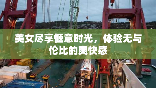 美女尽享惬意时光，体验无与伦比的爽快感