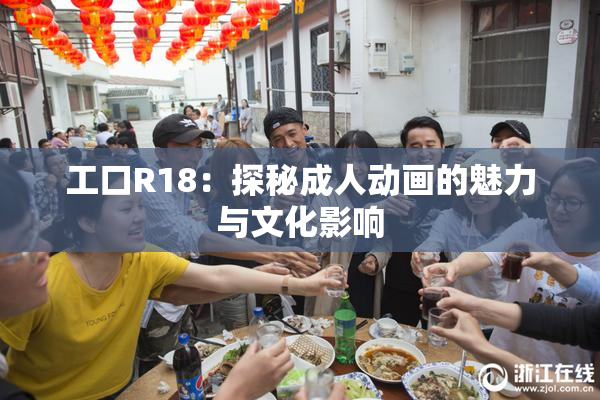 工口R18：探秘成人动画的魅力与文化影响