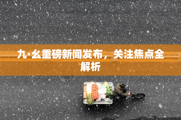 九·幺重磅新闻发布，关注焦点全解析