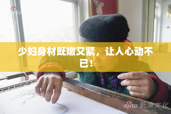 少妇身材既嫩又紧，让人心动不已！