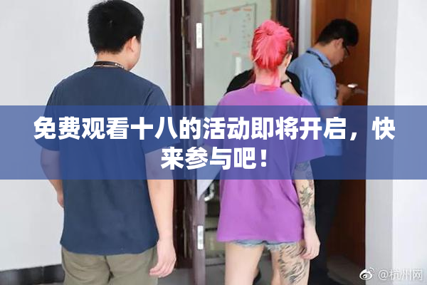 免费观看十八的活动即将开启，快来参与吧！