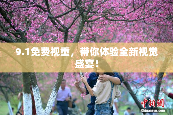 9.1免费视重，带你体验全新视觉盛宴！