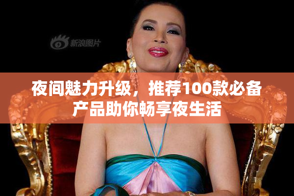 夜间魅力升级，推荐100款必备产品助你畅享夜生活