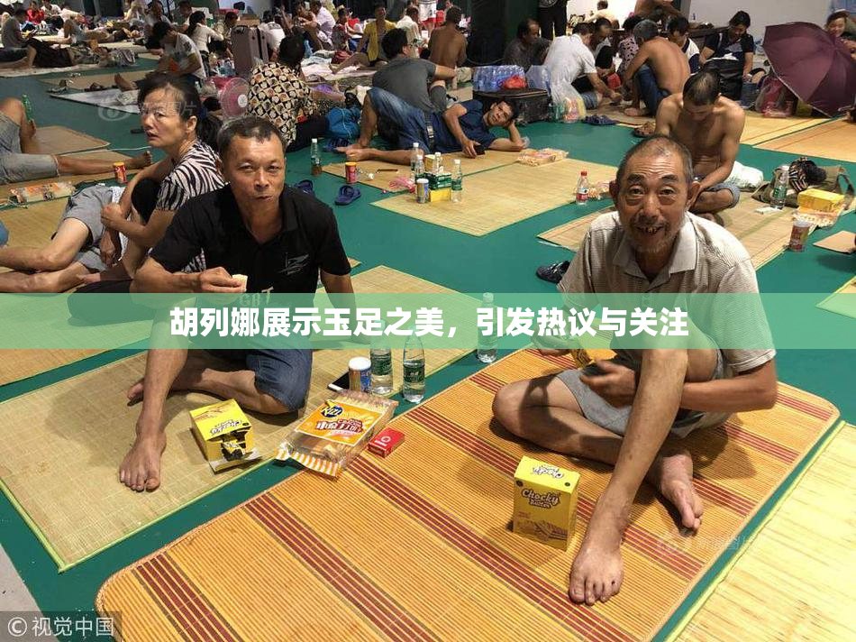 胡列娜展示玉足之美，引发热议与关注