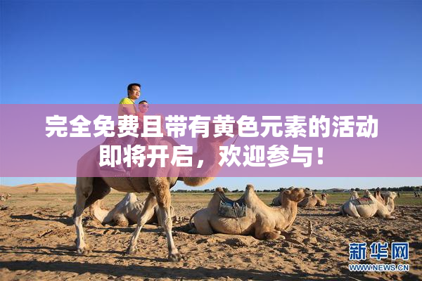 完全免费且带有黄色元素的活动即将开启，欢迎参与！