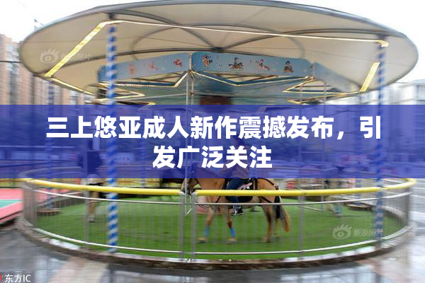 三上悠亚成人新作震撼发布，引发广泛关注