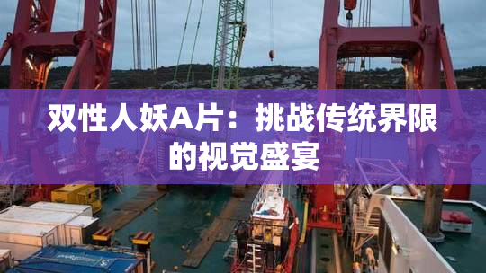 双性人妖A片：挑战传统界限的视觉盛宴